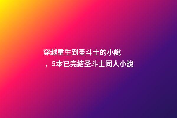 穿越重生到圣斗士的小說，5本已完結圣斗士同人小說-第1張-觀點-玄機派